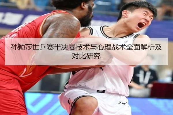 孙颖莎世乒赛半决赛技术与心理战术全面解析及对比研究